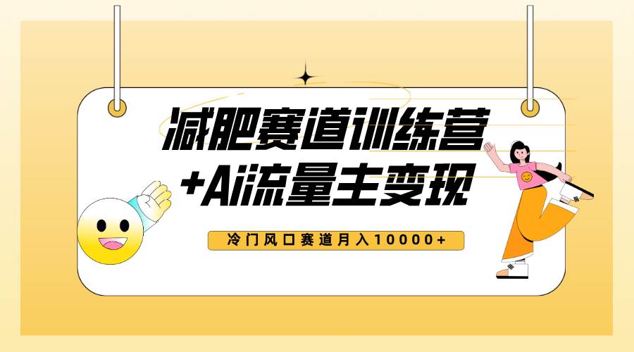 全新减肥赛道AI流量主 训练营变现玩法教程，小白轻松上手，月入10000|媒矿库