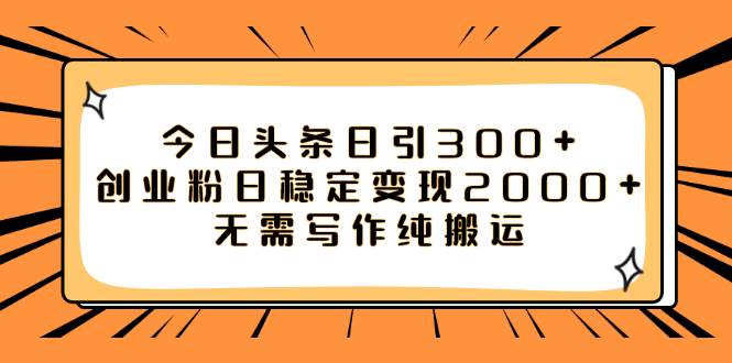 今日头条日引300 创业粉日稳定变现2000 无需写作纯搬运|媒矿库