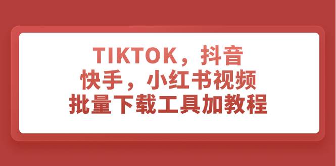 TIKTOK，抖音，快手，小红书视频批量下载工具加教程|媒矿库
