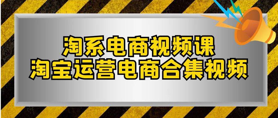 淘系-电商视频课，淘宝运营电商合集视频（33节课）|媒矿库