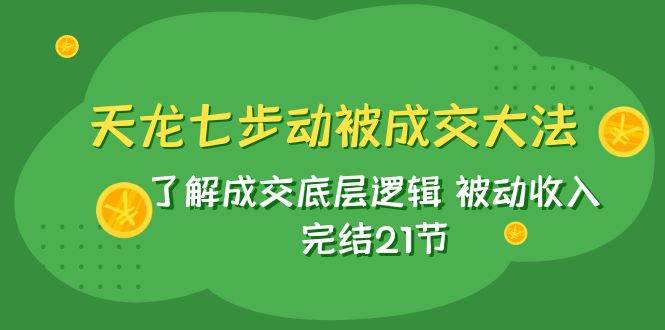 天龙/七步动被成交大法：了解成交底层逻辑 被动收入 完结21节|媒矿库