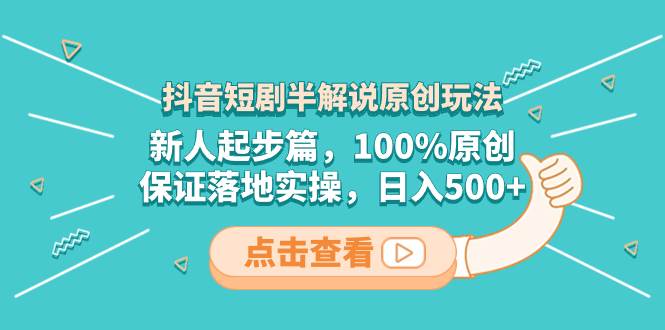 抖音短剧半解说原创玩法，新人起步篇，100%原创，保证落地实操，日入500|媒矿库