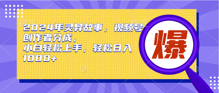 2024年灵异故事，视频号创作者分成，小白轻松上手，轻松日入1000+|媒矿库
