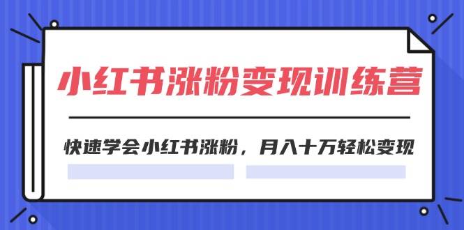 2024小红书涨粉变现训练营,快速学会小红书涨粉,月入十万轻松变现(40节)|媒矿库