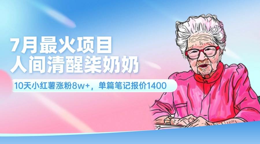 7月最火项目，人间清醒柒奶奶，10天小红薯涨粉8w+，单篇笔记报价1400.|媒矿库
