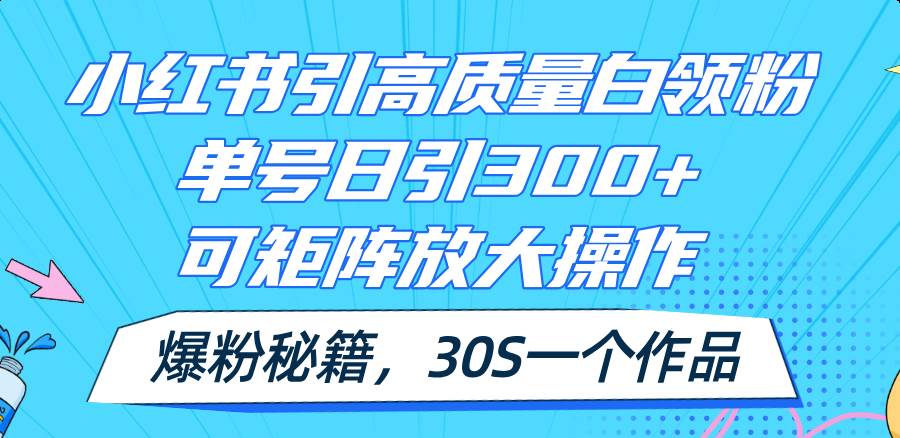 小红书引高质量白领粉，单号日引300+，可放大操作，爆粉秘籍！30s一个作品|媒矿库