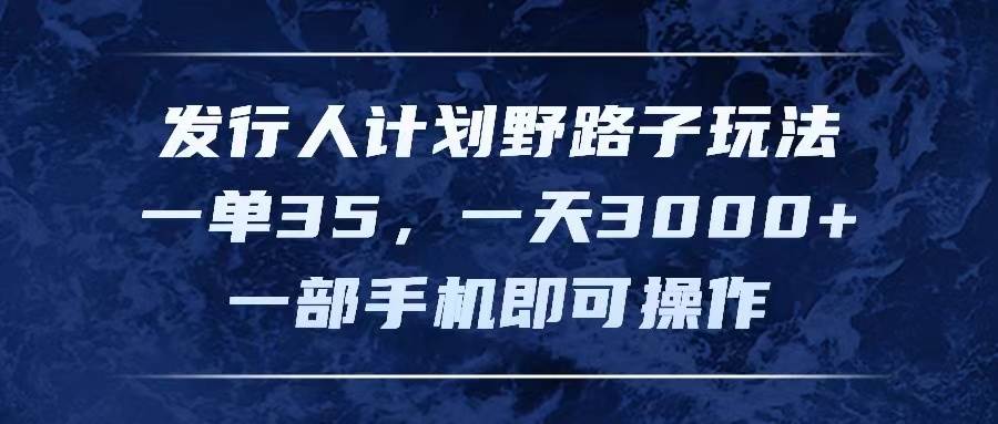 发行人计划野路子玩法,一单35,一天3000+,一部手机即可操作|媒矿库