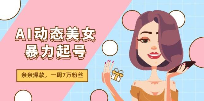 AI动态美女暴力起号2.0，新赛道原创作品，条条爆款，一周7万粉丝|媒矿库