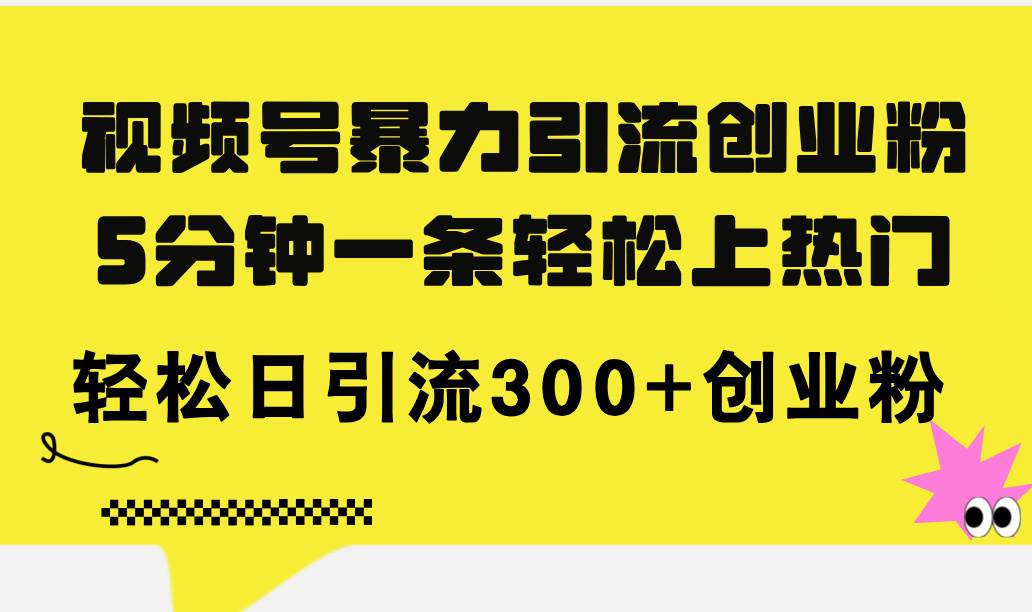 视频号暴力引流创业粉，5分钟一条轻松上热门，轻松日引流300+创业粉|媒矿库