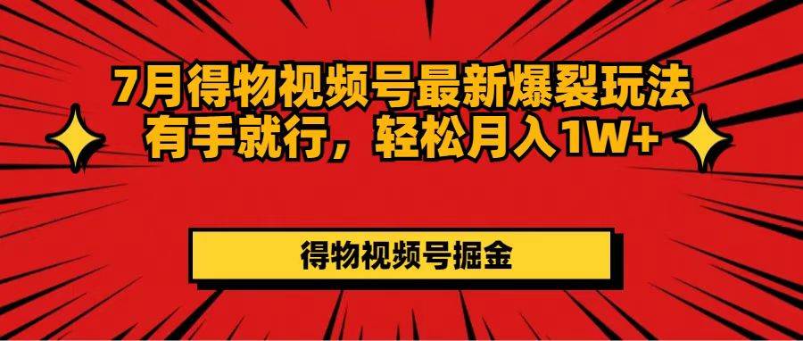 7月得物视频号最新爆裂玩法有手就行，轻松月入1W+|媒矿库