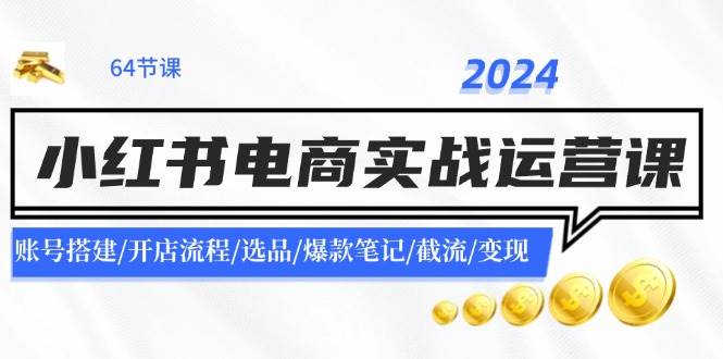 2024小红书电商实战运营课:账号搭建/开店流程/选品/爆款笔记/截流/变现|媒矿库
