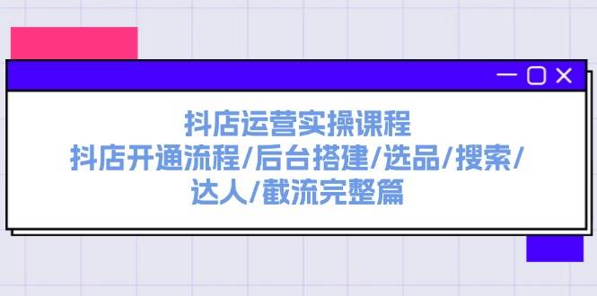 图片[1]|抖店运营实操课程：抖店开通流程/后台搭建/选品/搜索/达人/截流完整篇|媒矿库