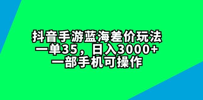 抖音手游蓝海差价玩法，一单35，日入3000+，一部手机可操作|媒矿库