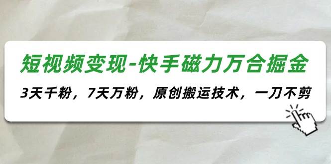 短视频变现-快手磁力万合掘金，3天千粉，7天万粉，原创搬运技术，一刀不剪|媒矿库