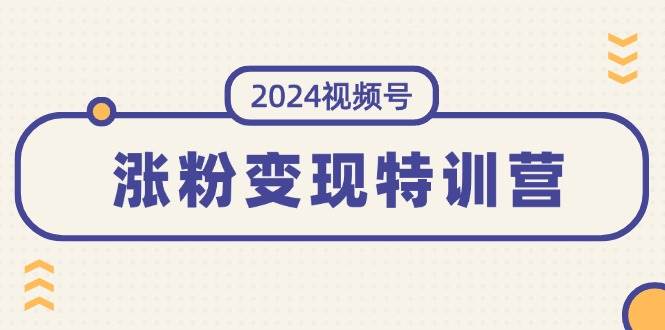 图片[1]|2024视频号-涨粉变现特训营：一站式打造稳定视频号涨粉变现模式（10节）|媒矿库