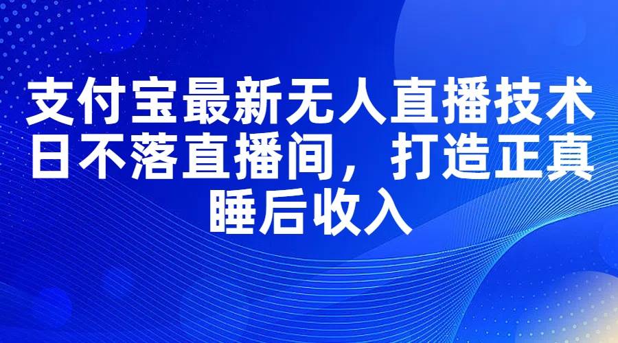 图片[1]|支付宝最新无人直播技术，日不落直播间，打造正真睡后收入|媒矿库
