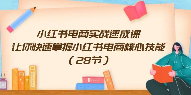 图片[1]|小红书电商实战速成课，让你快速掌握小红书电商核心技能（28节）|媒矿库
