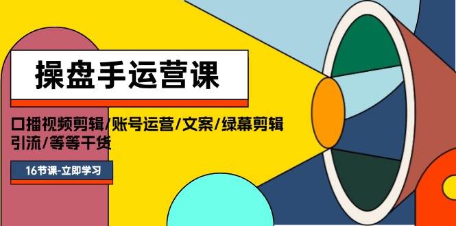 图片[1]|操盘手运营课程：口播视频剪辑/账号运营/文案/绿幕剪辑/引流/干货/16节|媒矿库