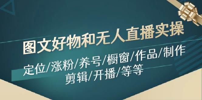 图片[1]|图文好物和无人直播实操：定位/涨粉/养号/橱窗/作品/制作/剪辑/开播/等等|媒矿库