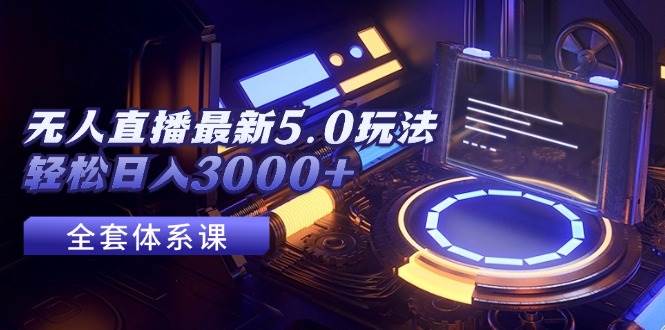 无人直播最新5.0玩法，轻松日入3000+|媒矿库