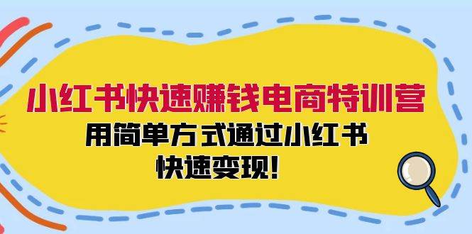 小红书快速赚钱电商特训营：用简单方式通过小红书快速变现！|媒矿库