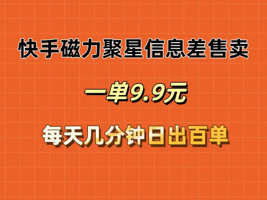 快手磁力聚星信息差售卖，一单9.9.每天几分钟，日出百单|媒矿库