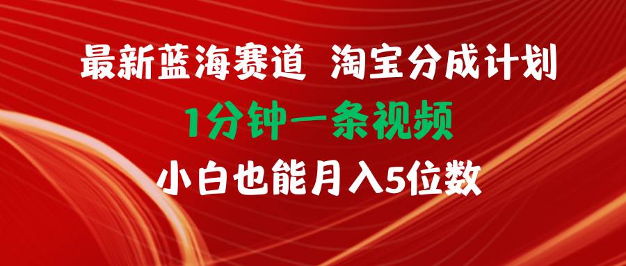 最新蓝海项目淘宝分成计划1分钟1条视频小白也能月入五位数|媒矿库