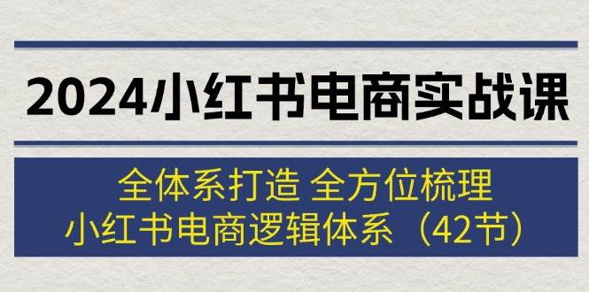 图片[1]|2024小红书电商实战课：全体系打造 全方位梳理 小红书电商逻辑体系 (42节)|媒矿库