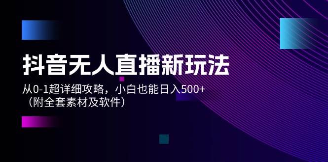 抖音无人直播新玩法,从0-1超详细攻略,小白也能日入500+(附全套素材...|媒矿库