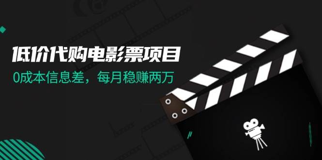 低价代购电影票项目，0成本信息差，每月稳赚两万！|媒矿库