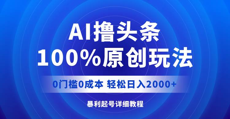 AI撸头条，100%原创玩法，0成本0门槛，轻松日入2000+|媒矿库