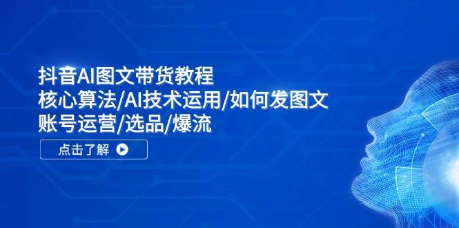 抖音AI图文带货教程：核心算法/AI技术运用/如何发图文/账号运营/选品/爆流|媒矿库