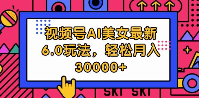 视频号AI美女最新6.0玩法，轻松月入30000+|媒矿库