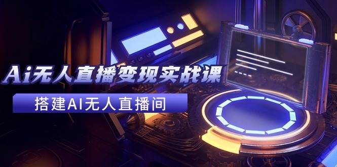 图片[1]|2024全套Ai无人直播变现实战课，搭建AI无人直播间，利用AI赚钱 (24节课)|媒矿库
