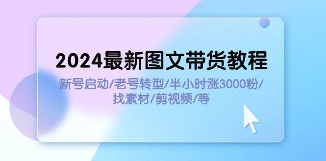 图片[1]|2024最新图文带货教程：新号启动/老号转型/半小时涨3000粉/找素材/剪辑|媒矿库