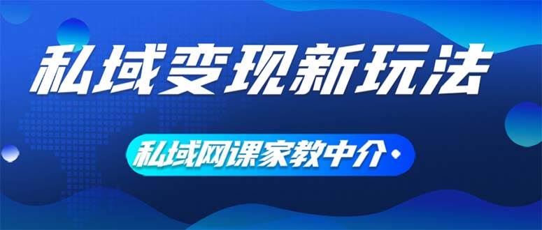 私域变现新玩法，网课家教中介，只做渠道和流量，让大学生给你打工、0...|媒矿库