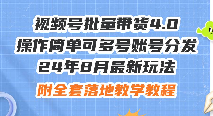 24年8月最新玩法视频号批量带货4.0，操作简单可多号账号分发，附全套落...|媒矿库