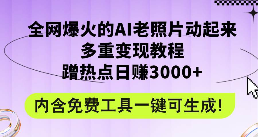 全网爆火的AI老照片动起来多重变现教程，蹭热点日赚3000+，内含免费工具|媒矿库