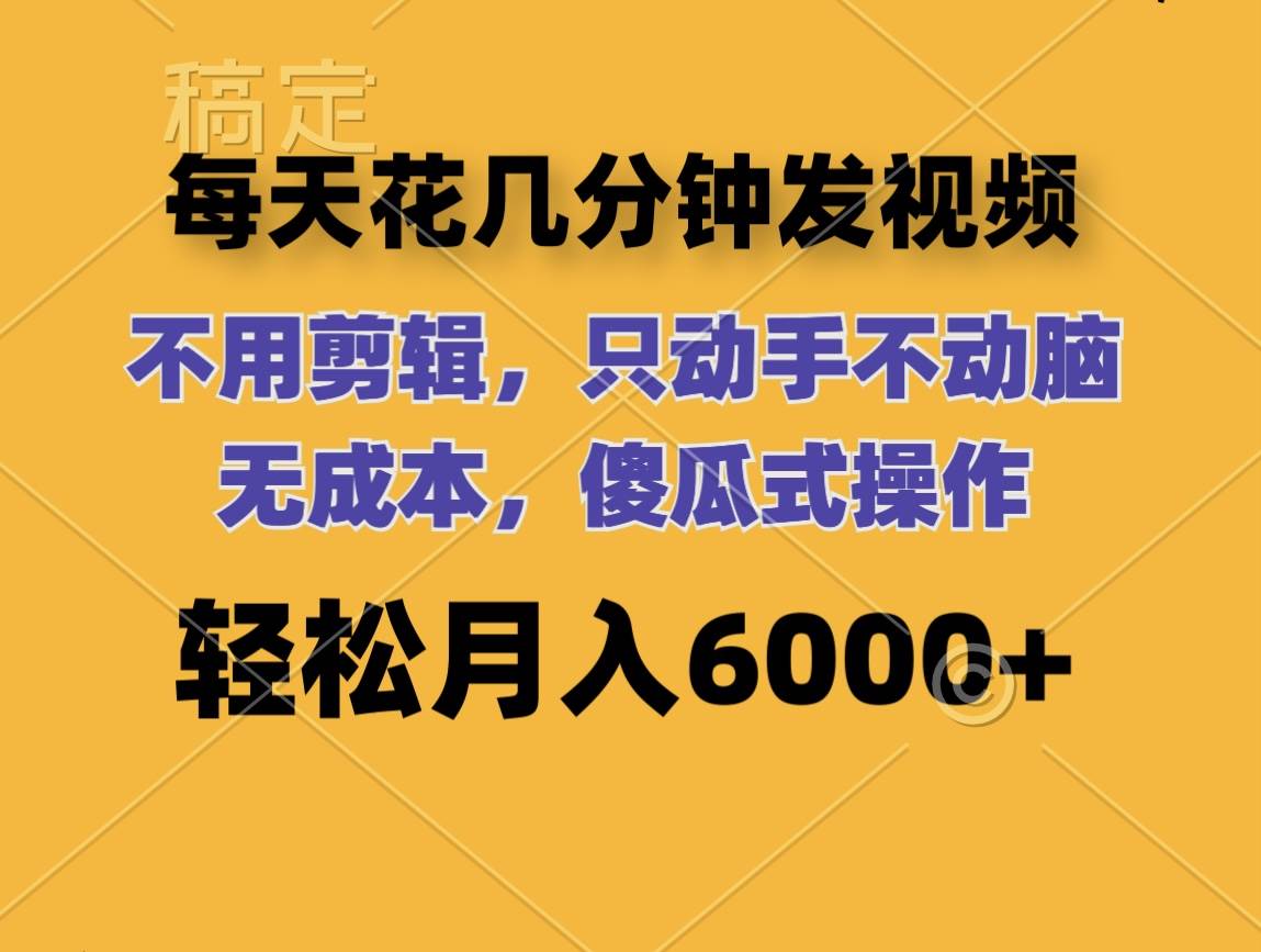每天花几分钟发视频 无需剪辑 动手不动脑 无成本 傻瓜式操作 轻松月入6...|媒矿库