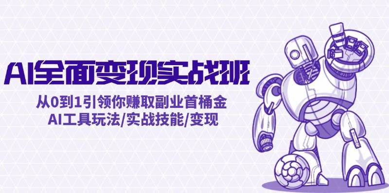 AI全面变现实操班：从0到1引领你赚取副业首桶金 AI工具玩法/实战技能/变现|媒矿库