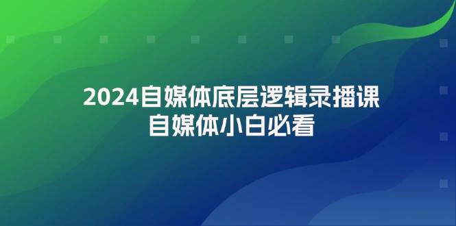 2024自媒体底层逻辑录播课，自媒体小白必看|媒矿库