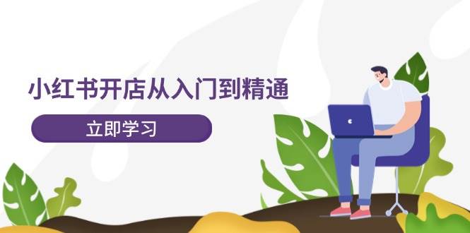 小红书开店从入门到精通，快速掌握小红书店铺运营，实现开店创收-202节课|媒矿库