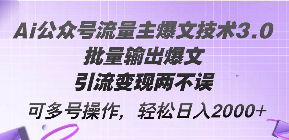 Ai公众号流量主爆文技术3.0，批量输出爆文，引流变现两不误，多号操作...|媒矿库
