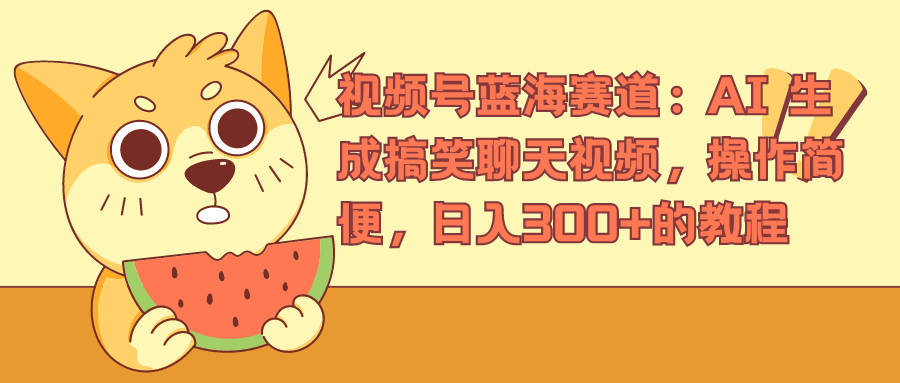 视频号蓝海赛道，AI 生成搞笑聊天视频，操作简便，日入300+的教程|媒矿库