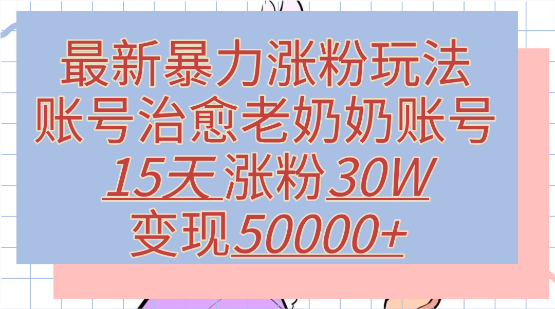 最新暴力涨粉玩法,治愈老奶奶账号,15天涨粉30W,变现50000+【揭秘】|媒矿库