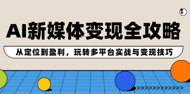 AI新媒体变现全攻略：从定位到盈利，玩转多平台实战与变现技巧|媒矿库