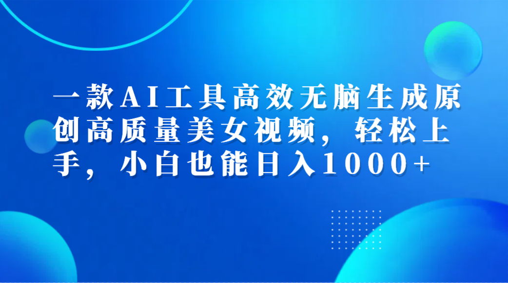 一款AI工具高效无脑生成原创高质量美女视频，轻松上手，小白也能日入1000+|媒矿库