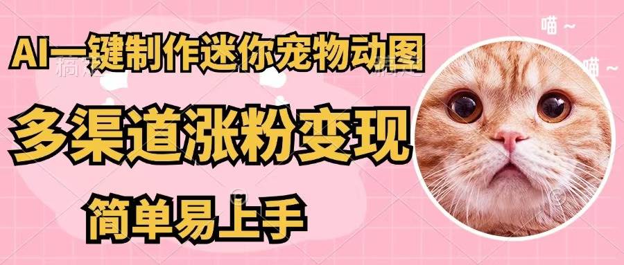AI一键制作迷你宠物图，五分钟一个成品，多渠道变现，简单易上手|媒矿库