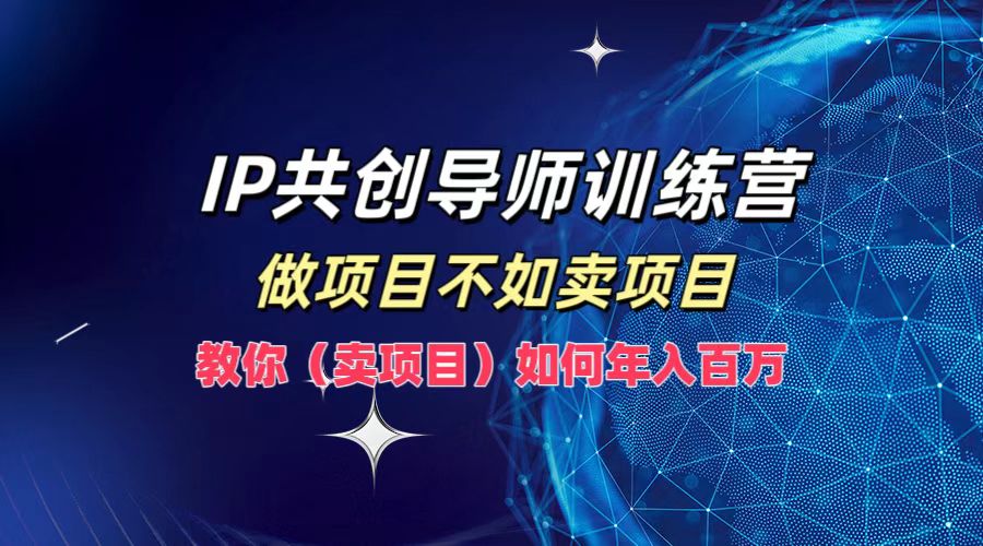 IP共创导师训练营，如何实现年入百万，做项目不如卖项目，教你（卖项目）|媒矿库