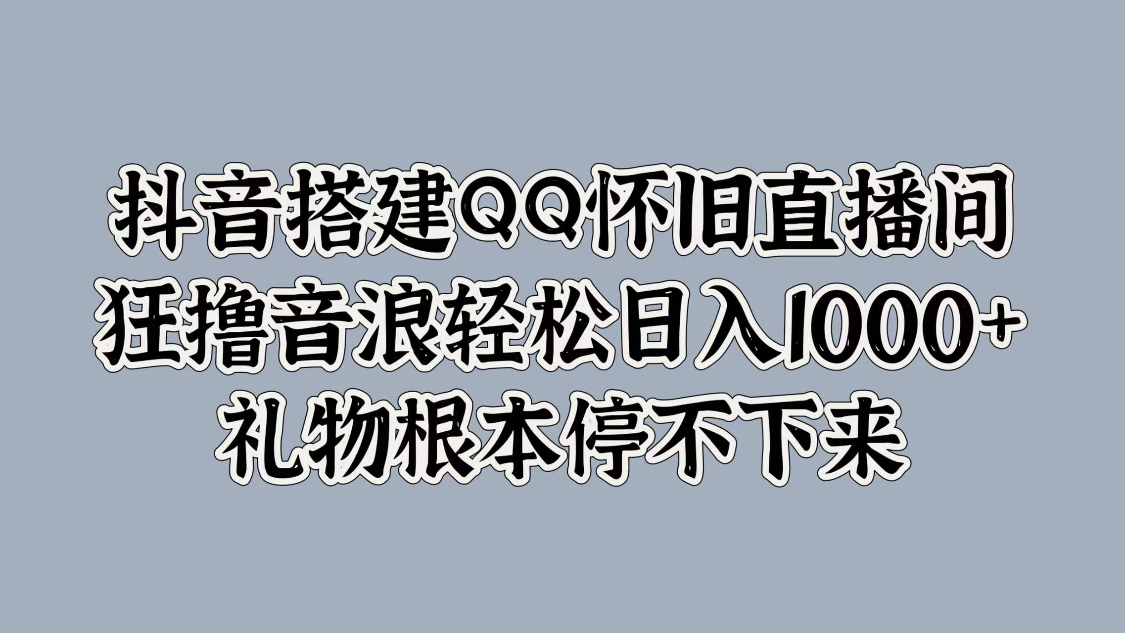 抖音搭建QQ怀旧直播间，狂撸音浪轻松日入1000+礼物根本停不下来|媒矿库
